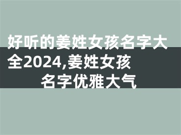 好听的姜姓女孩名字大全2024,姜姓女孩名字优雅大气