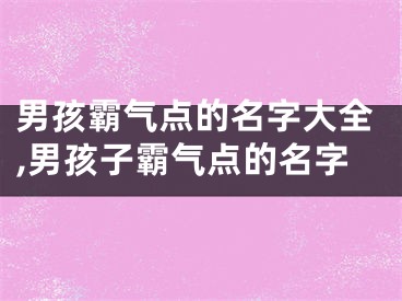 男孩霸气点的名字大全,男孩子霸气点的名字