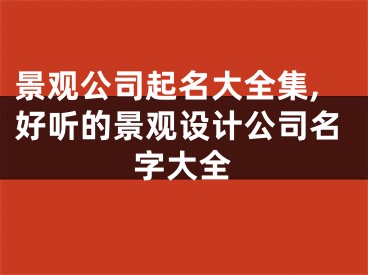 景观公司起名大全集,好听的景观设计公司名字大全