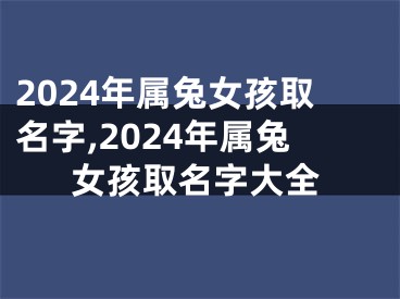 2024年属兔女孩取名字,2024年属兔女孩取名字大全