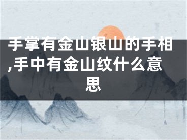 手掌有金山银山的手相,手中有金山纹什么意思
