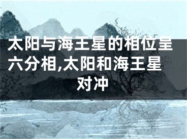 太阳与海王星的相位呈六分相,太阳和海王星对冲