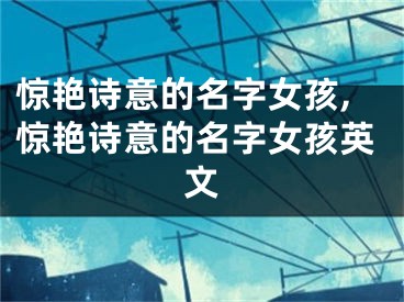 惊艳诗意的名字女孩,惊艳诗意的名字女孩英文