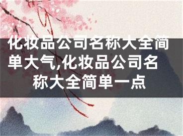 化妆品公司名称大全简单大气,化妆品公司名称大全简单一点