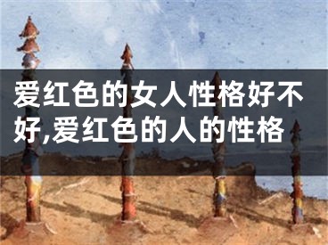 爱红色的女人性格好不好,爱红色的人的性格