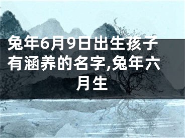 兔年6月9日出生孩子有涵养的名字,兔年六月生