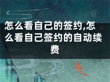 怎么看自己的签约,怎么看自己签约的自动续费