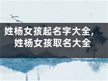 姓杨女孩起名字大全,姓杨女孩取名大全