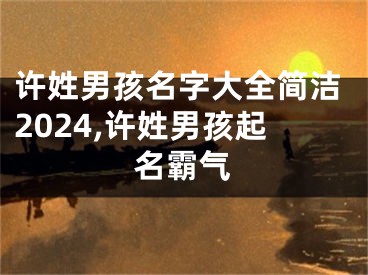 许姓男孩名字大全简洁2024,许姓男孩起名霸气