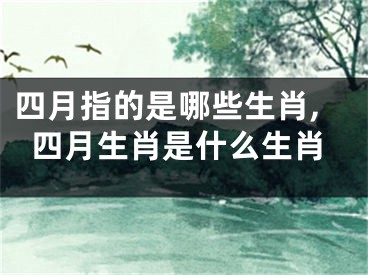 四月指的是哪些生肖,四月生肖是什么生肖