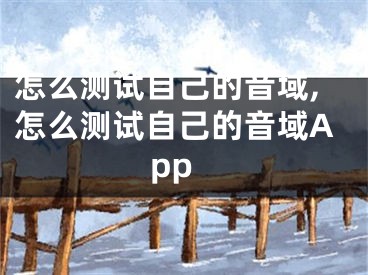 怎么测试自己的音域,怎么测试自己的音域App