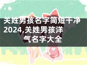 关姓男孩名字简短干净2024,关姓男孩洋气名字大全