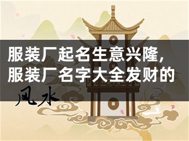 服装厂起名生意兴隆,服装厂名字大全发财的