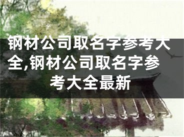 钢材公司取名字参考大全,钢材公司取名字参考大全最新