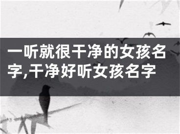 一听就很干净的女孩名字,干净好听女孩名字