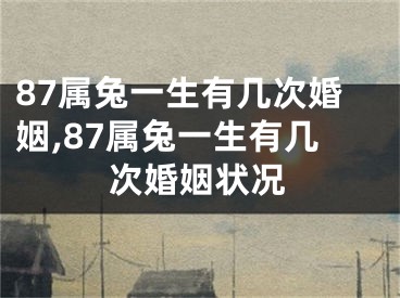 87属兔一生有几次婚姻,87属兔一生有几次婚姻状况