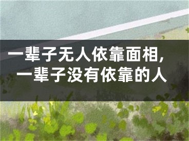 一辈子无人依靠面相,一辈子没有依靠的人