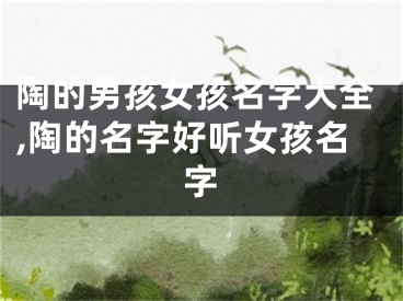 陶的男孩女孩名字大全,陶的名字好听女孩名字