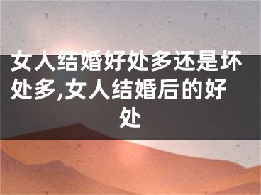 女人结婚好处多还是坏处多,女人结婚后的好处