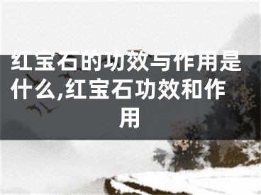 红宝石的功效与作用是什么,红宝石功效和作用
