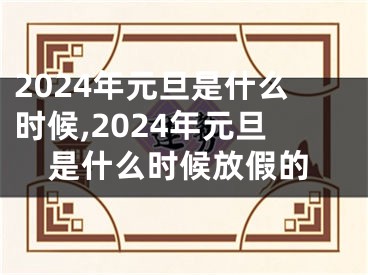 2024年元旦是什么时候,2024年元旦是什么时候放假的