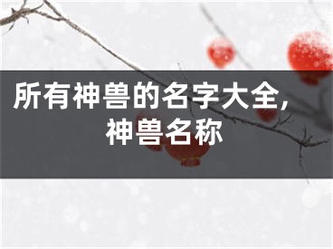 所有神兽的名字大全,神兽名称