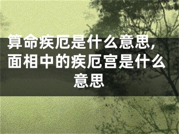 算命疾厄是什么意思,面相中的疾厄宫是什么意思