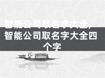 智能公司取名字大全,智能公司取名字大全四个字