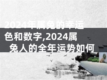 2024年属兔的幸运色和数字,2024属兔人的全年运势如何
