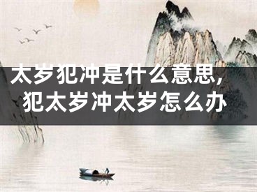 太岁犯冲是什么意思,犯太岁冲太岁怎么办