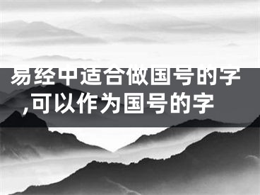 易经中适合做国号的字,可以作为国号的字