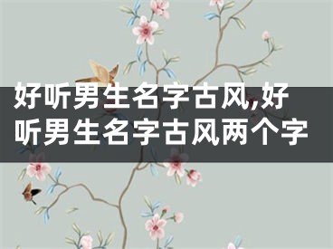 好听男生名字古风,好听男生名字古风两个字
