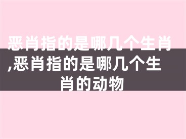 恶肖指的是哪几个生肖,恶肖指的是哪几个生肖的动物