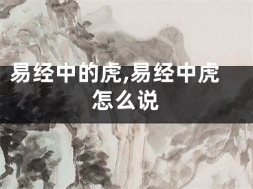 易经中的虎,易经中虎怎么说