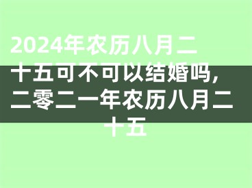 2024年农历八月二十五可不可以结婚吗,二零二一年农历八月二十五