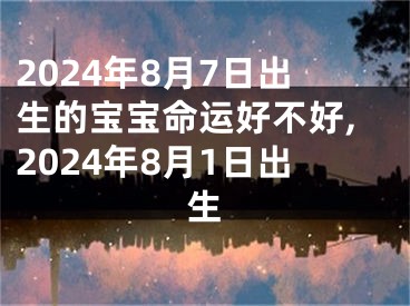 2024年8月7日出生的宝宝命运好不好,2024年8月1日出生
