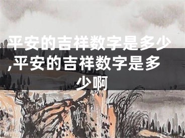 平安的吉祥数字是多少,平安的吉祥数字是多少啊