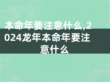 本命年要注意什么,2024龙年本命年要注意什么