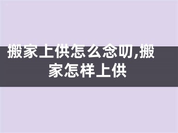 搬家上供怎么念叨,搬家怎样上供