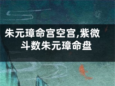 朱元璋命宫空宫,紫微斗数朱元璋命盘