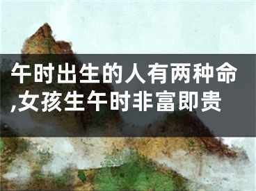 午时出生的人有两种命,女孩生午时非富即贵