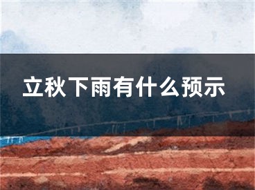 立秋下雨有什么预示