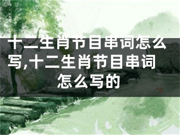 十二生肖节目串词怎么写,十二生肖节目串词怎么写的