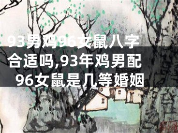 93男鸡96女鼠八字合适吗,93年鸡男配96女鼠是几等婚姻