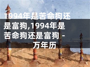 1994年是苦命狗还是富狗,1994年是苦命狗还是富狗 - 万年历