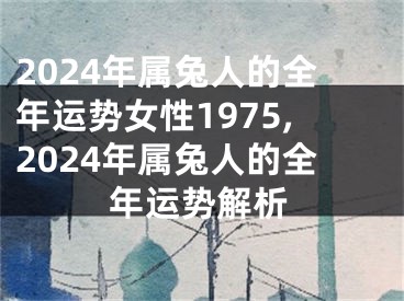 2024年属兔人的全年运势女性1975,2024年属兔人的全年运势解析