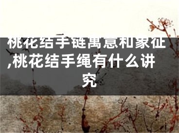 桃花结手链寓意和象征,桃花结手绳有什么讲究