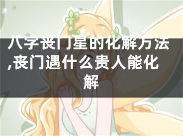 八字丧门星的化解方法,丧门遇什么贵人能化解