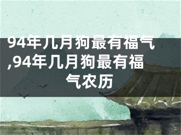 94年几月狗最有福气,94年几月狗最有福气农历
