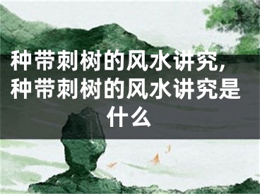 种带刺树的风水讲究,种带刺树的风水讲究是什么
